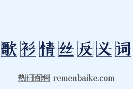 歌衫情丝反义词是什么意思的图片